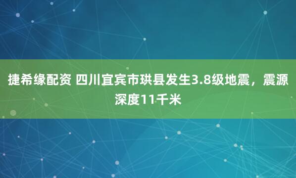 捷希缘配资 四川宜宾市珙县发生3.8级地震，震源深度11千米