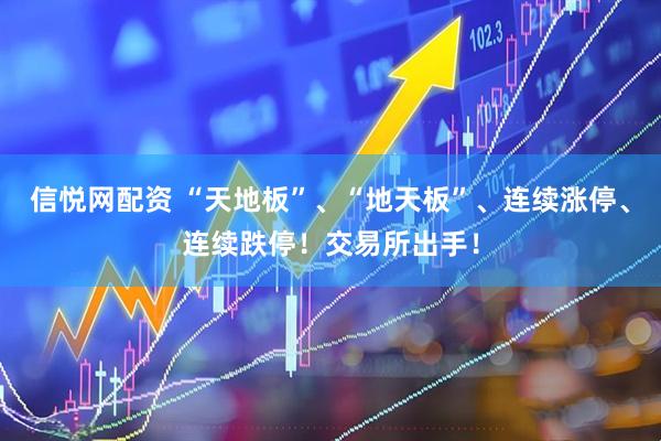 信悦网配资 “天地板”、“地天板”、连续涨停、连续跌停！交易所出手！