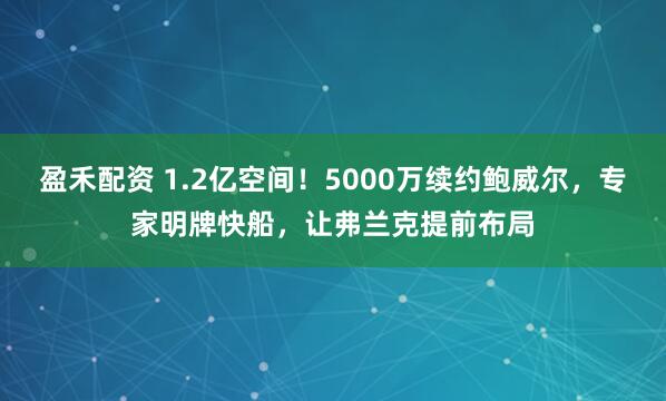 盈禾配资 1.2亿空间！5000万续约鲍威尔，专家明牌快船，让弗兰克提前布局
