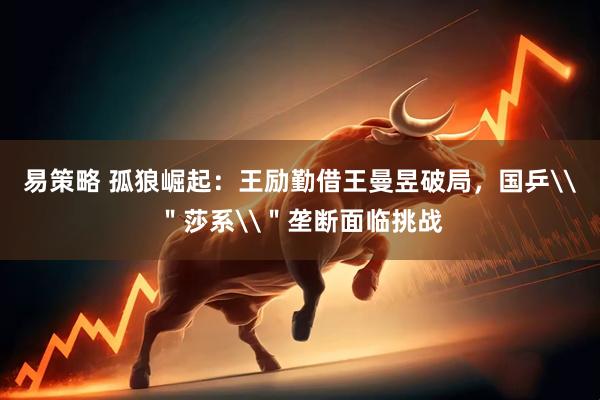 易策略 孤狼崛起：王励勤借王曼昱破局，国乒\＂莎系\＂垄断面临挑战