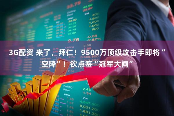 3G配资 来了，拜仁！9500万顶级攻击手即将“空降”！钦点签“冠军大闸”