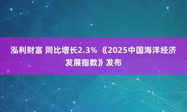泓利财富 同比增长2.3% 《2025中国海洋经济发展指数》发布
