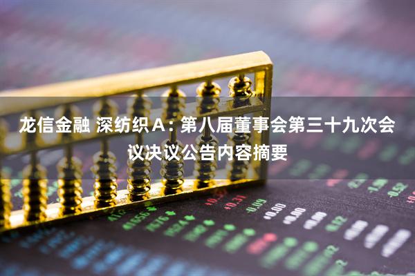 龙信金融 深纺织Ａ: 第八届董事会第三十九次会议决议公告内容摘要