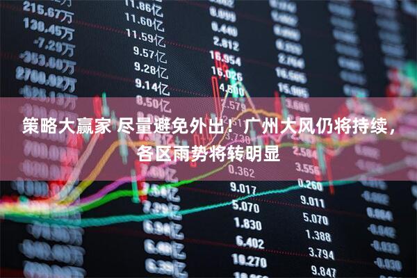 策略大赢家 尽量避免外出！广州大风仍将持续，各区雨势将转明显