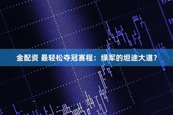 金配资 最轻松夺冠赛程：绿军的坦途大道？