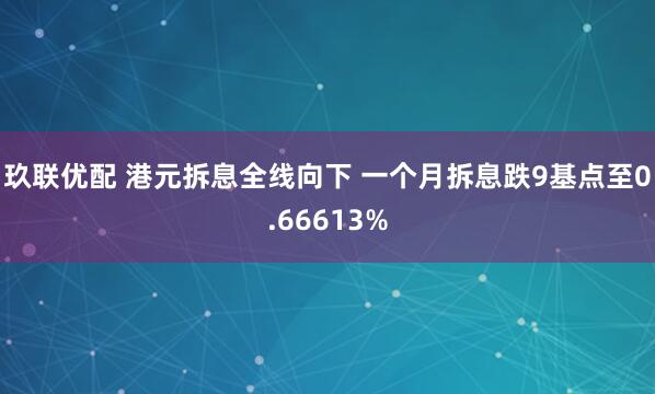 玖联优配 港元拆息全线向下 一个月拆息跌9基点至0.66613%