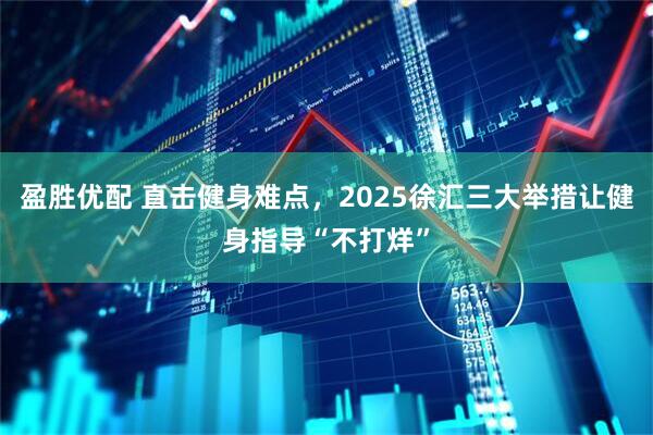 盈胜优配 直击健身难点，2025徐汇三大举措让健身指导“不打烊”