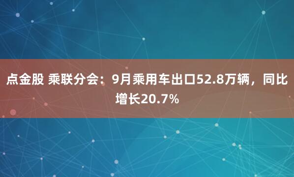 点金股 乘联分会：9月乘用车出口52.8万辆，同比增长20.7%