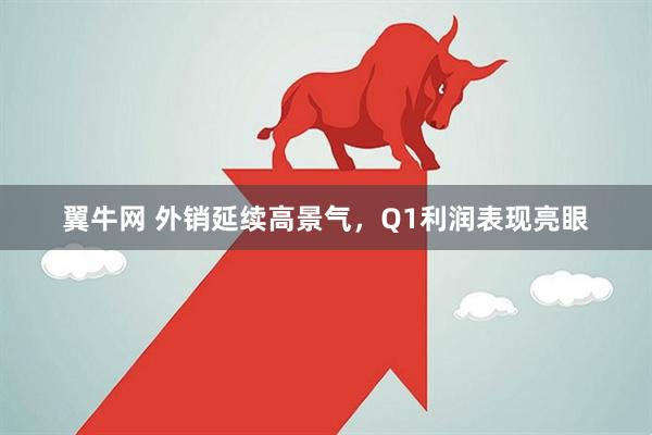 翼牛网 外销延续高景气，Q1利润表现亮眼